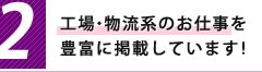 2,工場・物流系のお仕事を豊富に掲載しています！