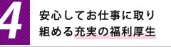 4,安心してお仕事に取り組める充実の福利厚生